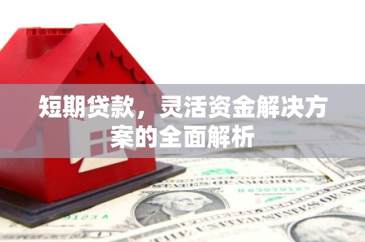 怀柔短期贷款，灵活资金解决方案的全面解析