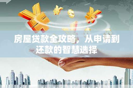 怀柔房屋贷款全攻略，从申请到还款的智慧选择