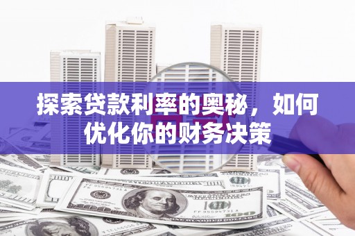 怀柔探索贷款利率的奥秘，如何优化你的财务决策