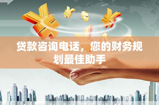 怀柔贷款咨询电话，您的财务规划最佳助手