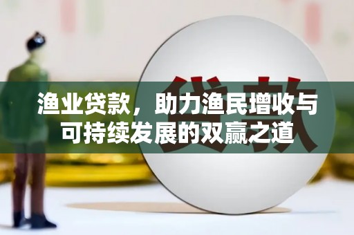 怀柔渔业贷款，助力渔民增收与可持续发展的双赢之道