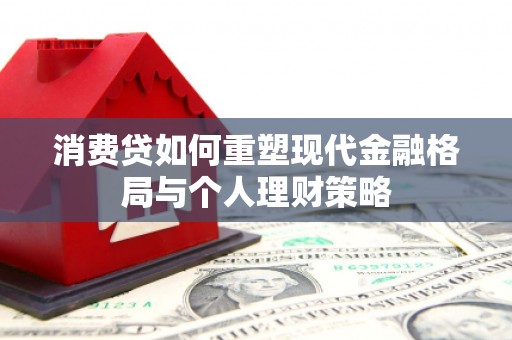 怀柔消费贷如何重塑现代金融格局与个人理财策略