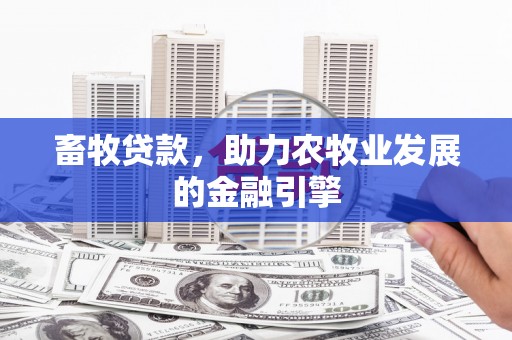 怀柔畜牧贷款，助力农牧业发展的金融引擎