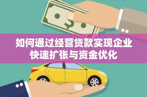 怀柔如何通过经营贷款实现企业快速扩张与资金优化