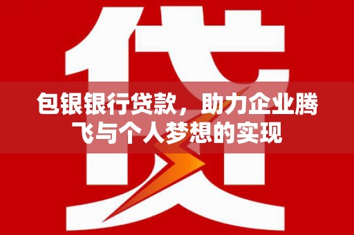 怀柔包银银行贷款，助力企业腾飞与个人梦想的实现