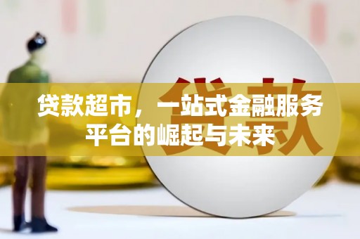 怀柔贷款超市，一站式金融服务平台的崛起与未来