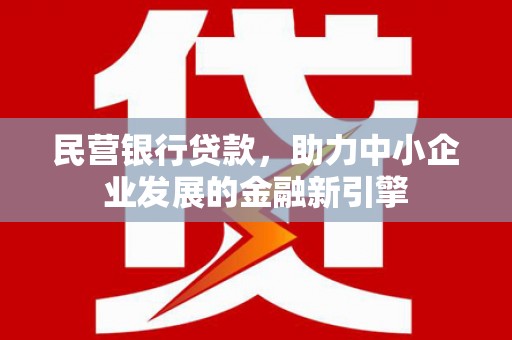 怀柔民营银行贷款，助力中小企业发展的金融新引擎
