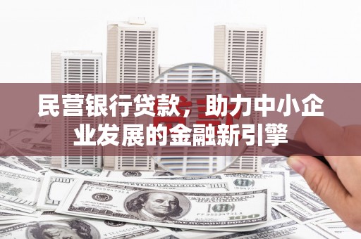 怀柔民营银行贷款，助力中小企业发展的金融新引擎
