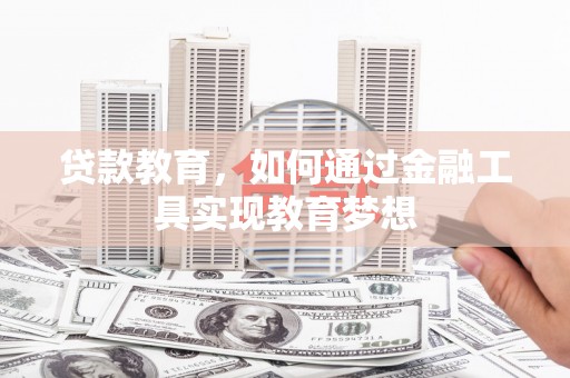 怀柔贷款教育，如何通过金融工具实现教育梦想