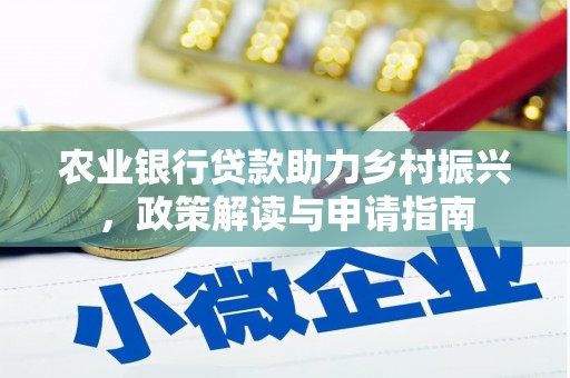 怀柔农业银行贷款助力乡村振兴，政策解读与申请指南