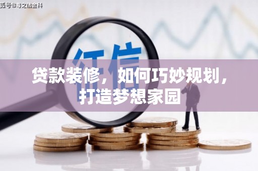 怀柔贷款装修，如何巧妙规划，打造梦想家园