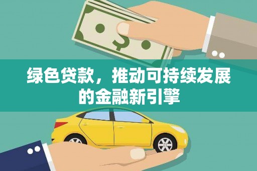 怀柔绿色贷款，推动可持续发展的金融新引擎
