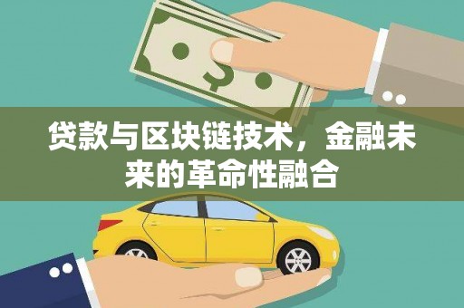 怀柔贷款与区块链技术，金融未来的革命性融合