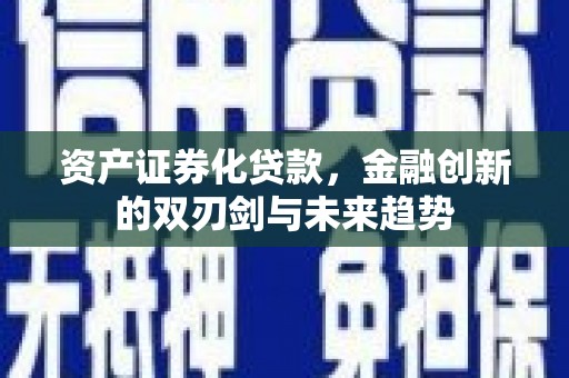 怀柔资产证券化贷款，金融创新的双刃剑与未来趋势