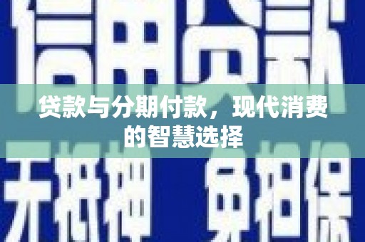 怀柔贷款与分期付款，现代消费的智慧选择
