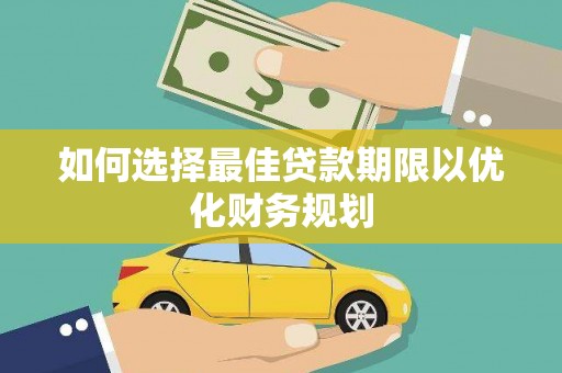 怀柔如何选择最佳贷款期限以优化财务规划