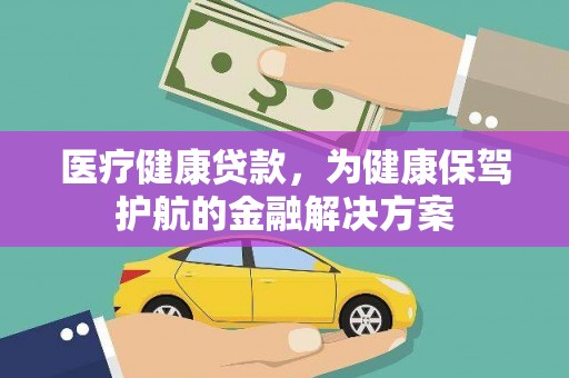 怀柔医疗健康贷款，为健康保驾护航的金融解决方案