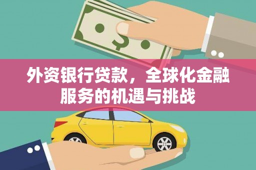 怀柔外资银行贷款，全球化金融服务的机遇与挑战