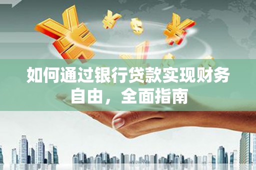 怀柔如何通过银行贷款实现财务自由，全面指南