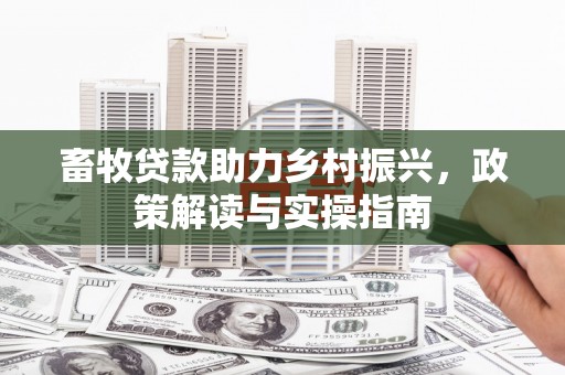 怀柔畜牧贷款助力乡村振兴，政策解读与实操指南