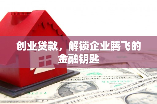 怀柔创业贷款，解锁企业腾飞的金融钥匙