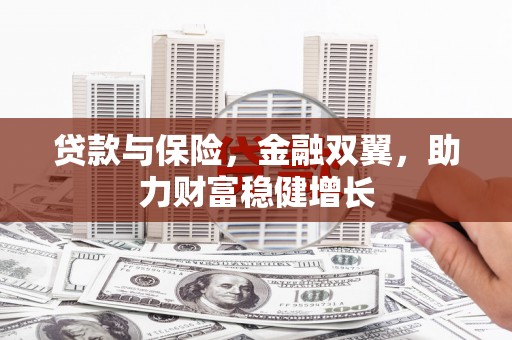 怀柔贷款与保险，金融双翼，助力财富稳健增长