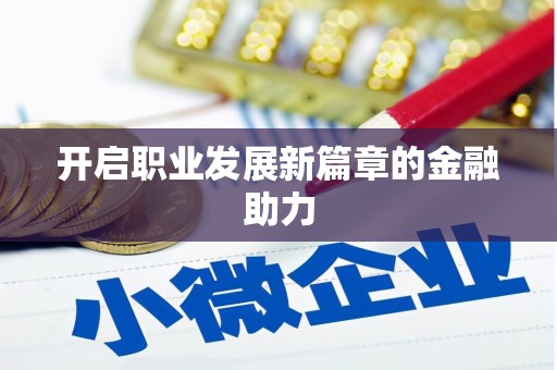 怀柔开启职业发展新篇章的金融助力