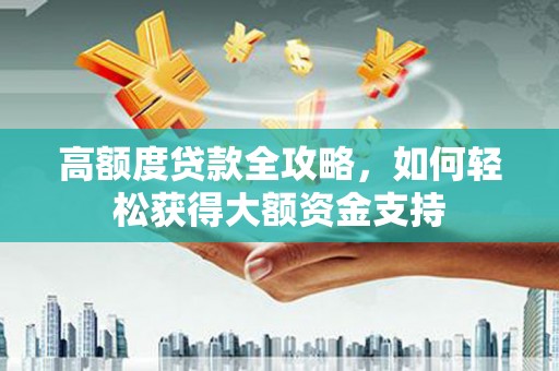 怀柔高额度贷款全攻略，如何轻松获得大额资金支持