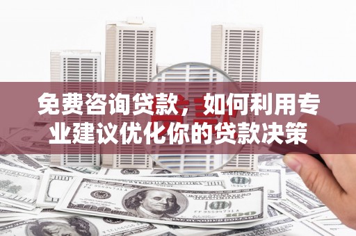 怀柔免费咨询贷款，如何利用专业建议优化你的贷款决策
