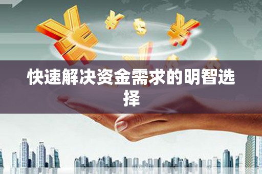 怀柔快速解决资金需求的明智选择