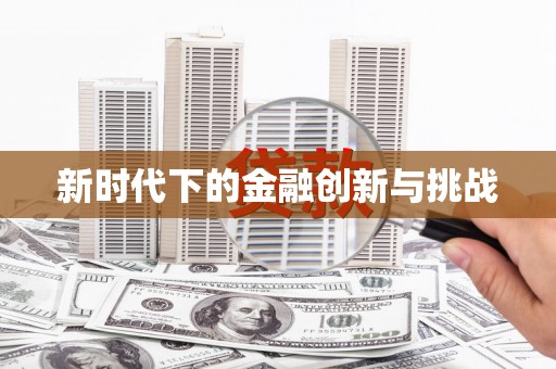 怀柔新时代下的金融创新与挑战