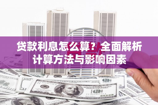 怀柔贷款利息怎么算？全面解析计算方法与影响因素