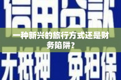 怀柔一种新兴的旅行方式还是财务陷阱？