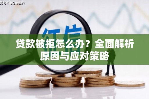 怀柔贷款被拒怎么办？全面解析原因与应对策略