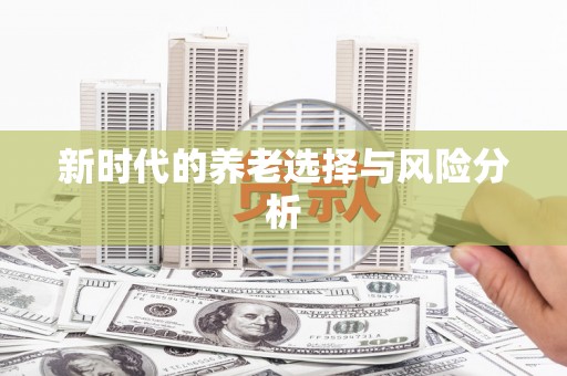 怀柔新时代的养老选择与风险分析