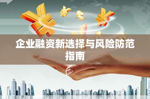 怀柔企业融资新选择与风险防范指南