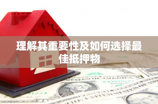 怀柔理解其重要性及如何选择最佳抵押物