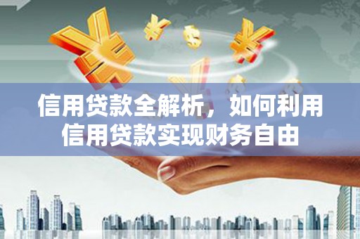 怀柔信用贷款全解析，如何利用信用贷款实现财务自由