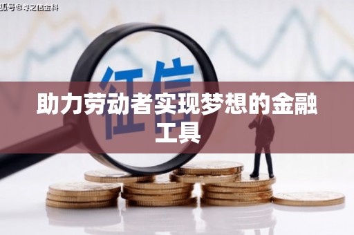 怀柔助力劳动者实现梦想的金融工具