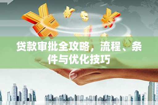 怀柔贷款审批全攻略，流程、条件与优化技巧