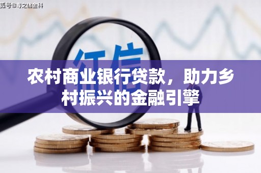 怀柔农村商业银行贷款，助力乡村振兴的金融引擎