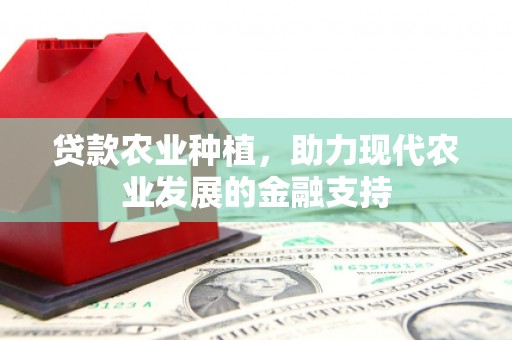 怀柔贷款农业种植，助力现代农业发展的金融支持